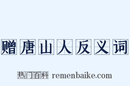 赠唐山人反义词是什么意思的图片